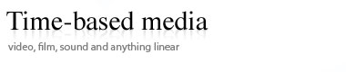 Time-Based Media, Video, Film, Sound and anything linear